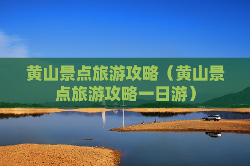 黄山景点旅游攻略（黄山景点旅游攻略一日游）