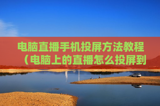 电脑直播手机投屏方法教程（电脑上的直播怎么投屏到电视上）
