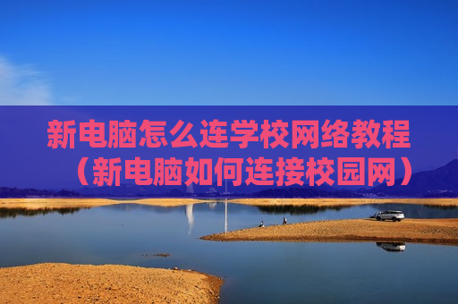 新电脑怎么连学校网络教程（新电脑如何连接校园网）