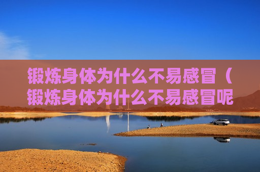 锻炼身体为什么不易感冒（锻炼身体为什么不易感冒呢）