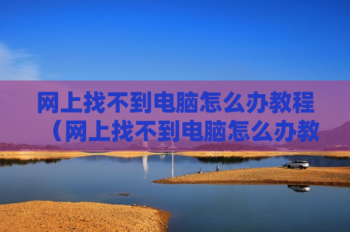 网上找不到电脑怎么办教程（网上找不到电脑怎么办教程图解）