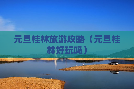元旦桂林旅游攻略（元旦桂林好玩吗）