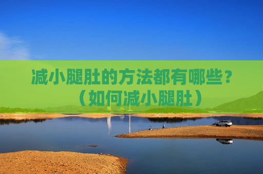 减小腿肚的方法都有哪些？（如何减小腿肚）