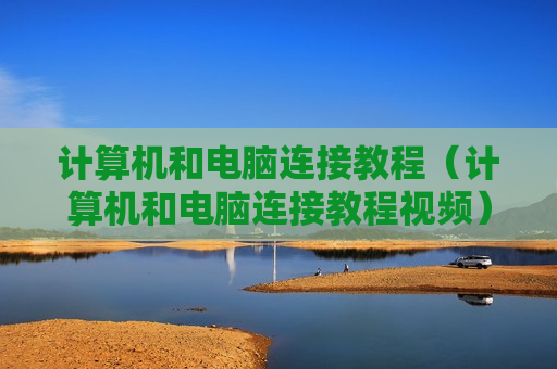 计算机和电脑连接教程（计算机和电脑连接教程视频）
