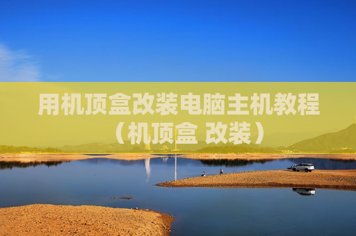 用机顶盒改装电脑主机教程（机顶盒 改装）