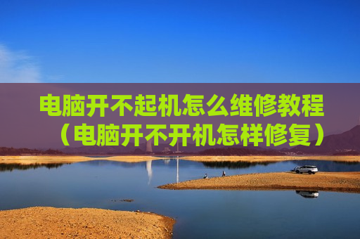 电脑开不起机怎么维修教程（电脑开不开机怎样修复）