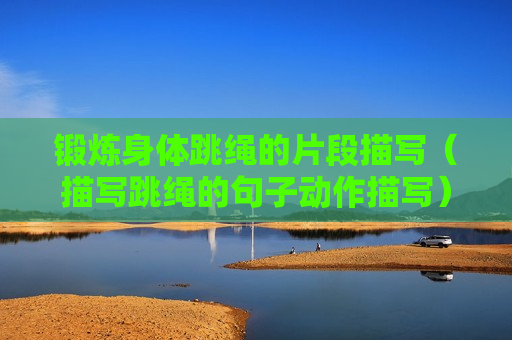 锻炼身体跳绳的片段描写（描写跳绳的句子动作描写）