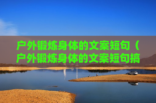 户外锻炼身体的文案短句（户外锻炼身体的文案短句搞笑）