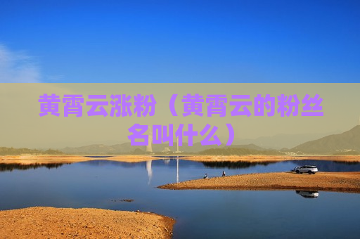 黄霄云涨粉（黄霄云的粉丝名叫什么）