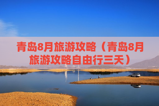 青岛8月旅游攻略（青岛8月旅游攻略自由行三天）
