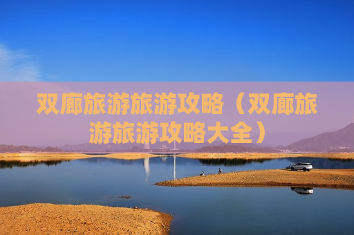 双廊旅游旅游攻略（双廊旅游旅游攻略大全）