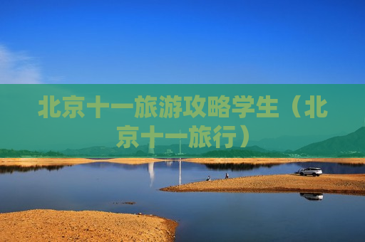 北京十一旅游攻略学生（北京十一旅行）