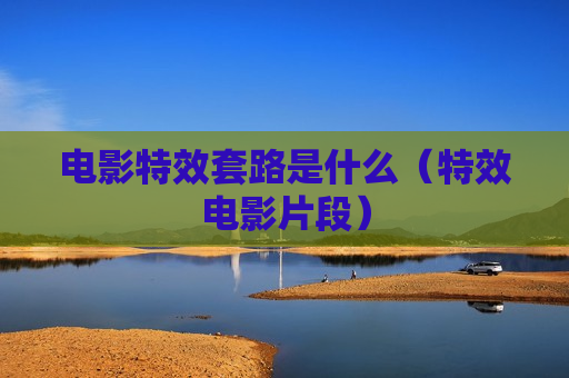 电影特效套路是什么（特效电影片段）