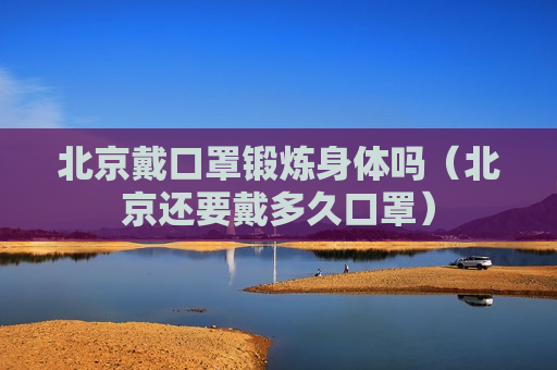 北京戴口罩锻炼身体吗（北京还要戴多久口罩）