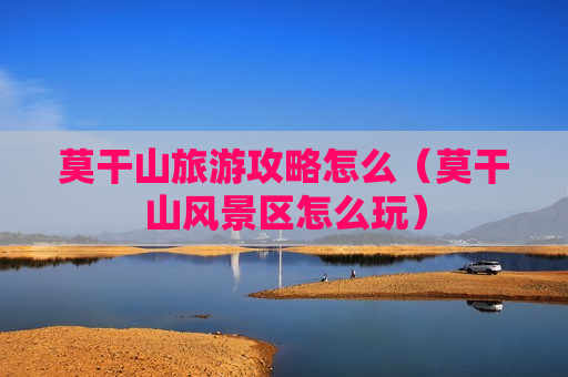 莫干山旅游攻略怎么（莫干山风景区怎么玩）