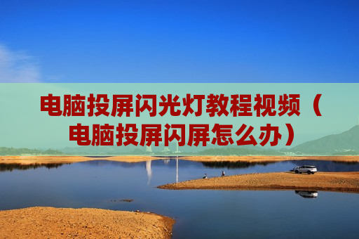 电脑投屏闪光灯教程视频（电脑投屏闪屏怎么办）