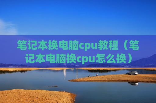 笔记本换电脑cpu教程（笔记本电脑换cpu怎么换）
