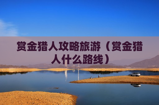 赏金猎人攻略旅游（赏金猎人什么路线）