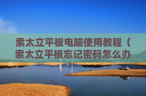 索太立平板电脑使用教程（索太立平板忘记密码怎么办）