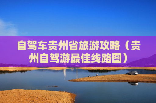 自驾车贵州省旅游攻略（贵州自驾游最佳线路图）