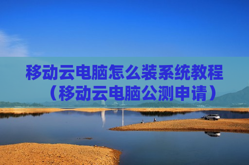 移动云电脑怎么装系统教程（移动云电脑公测申请）