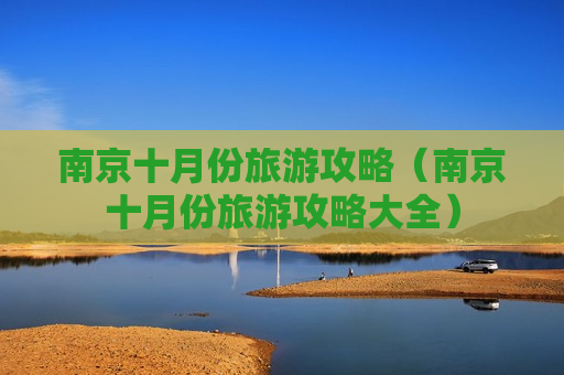 南京十月份旅游攻略（南京十月份旅游攻略大全）
