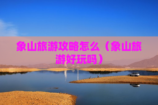 象山旅游攻略怎么（象山旅游好玩吗）