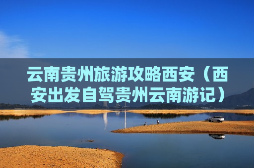 云南贵州旅游攻略西安（西安出发自驾贵州云南游记）