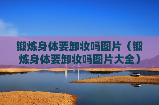 锻炼身体要卸妆吗图片（锻炼身体要卸妆吗图片大全）