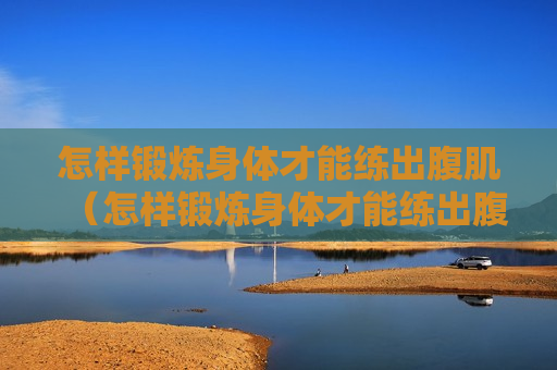 怎样锻炼身体才能练出腹肌（怎样锻炼身体才能练出腹肌来）