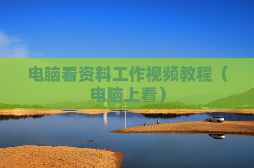 电脑看资料工作视频教程（电脑上看）