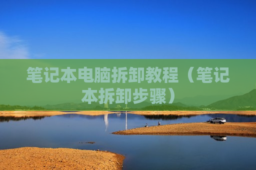 笔记本电脑拆卸教程（笔记本拆卸步骤）