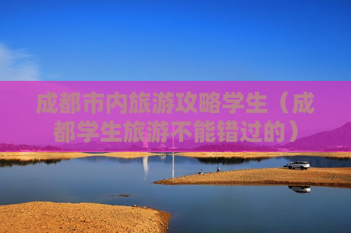 成都市内旅游攻略学生（成都学生旅游不能错过的）