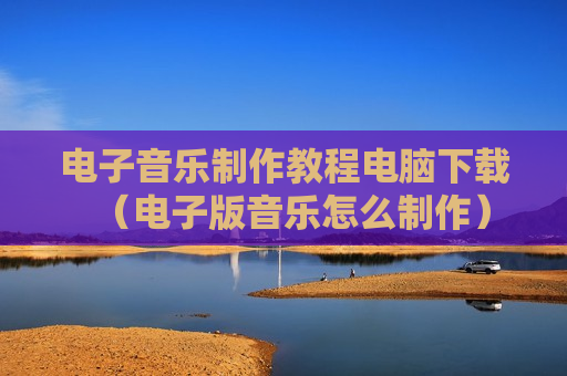 电子音乐制作教程电脑下载（电子版音乐怎么制作）