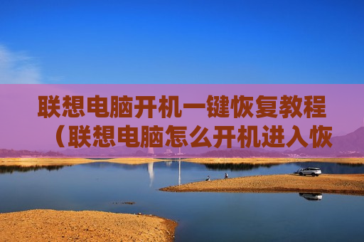 联想电脑开机一键恢复教程（联想电脑怎么开机进入恢复页面）