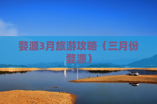 婺源3月旅游攻略（三月份婺源）