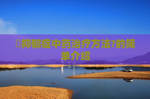 ​抑郁症中药治疗方法?的简单介绍