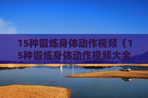 15种锻炼身体动作视频（15种锻炼身体动作视频大全）