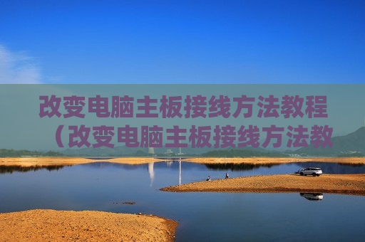 改变电脑主板接线方法教程（改变电脑主板接线方法教程图解）