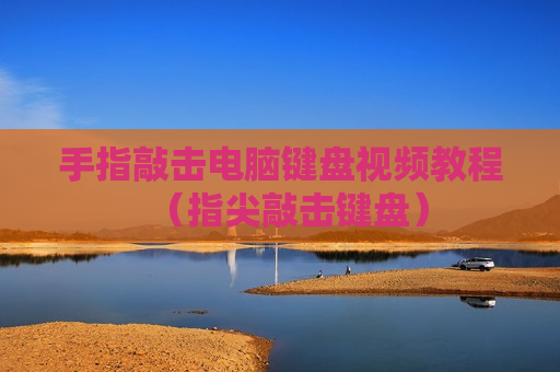 手指敲击电脑键盘视频教程（指尖敲击键盘）