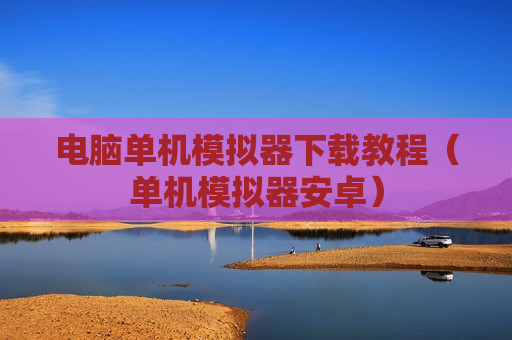电脑单机模拟器下载教程（单机模拟器安卓）