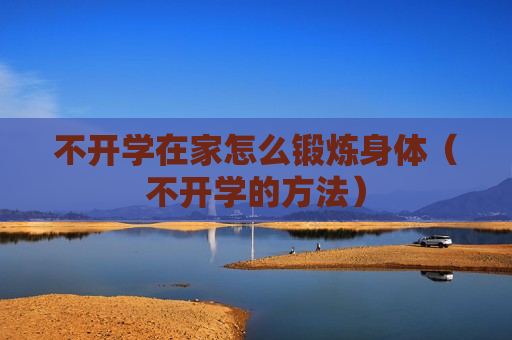不开学在家怎么锻炼身体（不开学的方法）