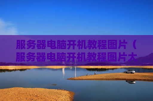 服务器电脑开机教程图片（服务器电脑开机教程图片大全）