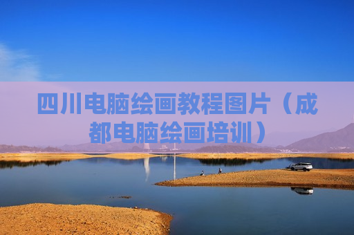 四川电脑绘画教程图片（成都电脑绘画培训）