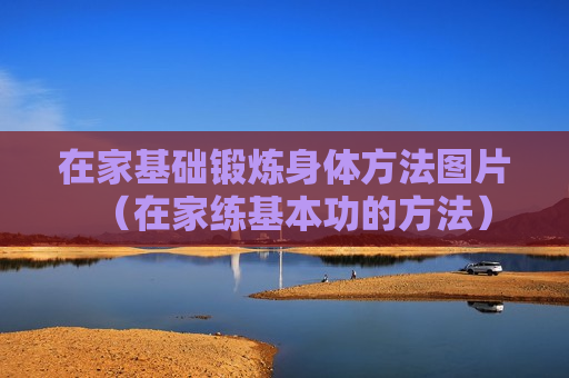 在家基础锻炼身体方法图片（在家练基本功的方法）