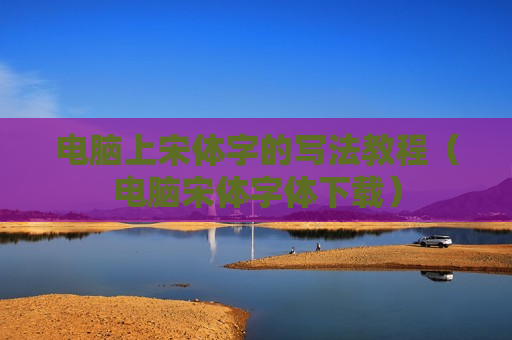 电脑上宋体字的写法教程（电脑宋体字体下载）