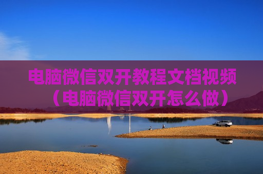电脑微信双开教程文档视频（电脑微信双开怎么做）