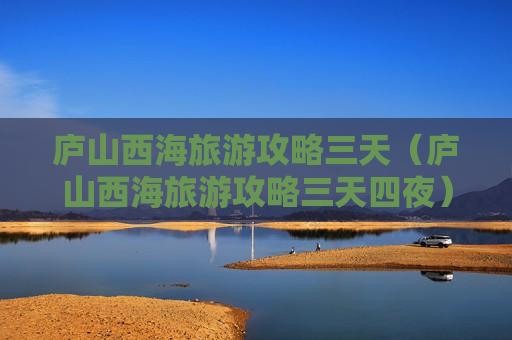 庐山西海旅游攻略三天（庐山西海旅游攻略三天四夜）