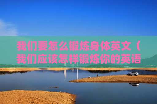 我们要怎么锻炼身体英文（我们应该怎样锻炼你的英语）