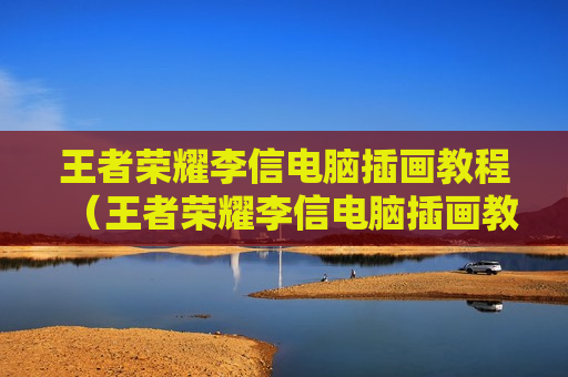 王者荣耀李信电脑插画教程（王者荣耀李信电脑插画教程）